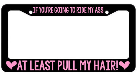 If you're going to ride my Ass at Least pull my hair License Plate Frame - plate Cover Girly Funny - The Sticky Side
