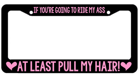 If you&#39;re going to ride my Ass at Least pull my hair  License Plate Frame - plate Cover Girly Funny