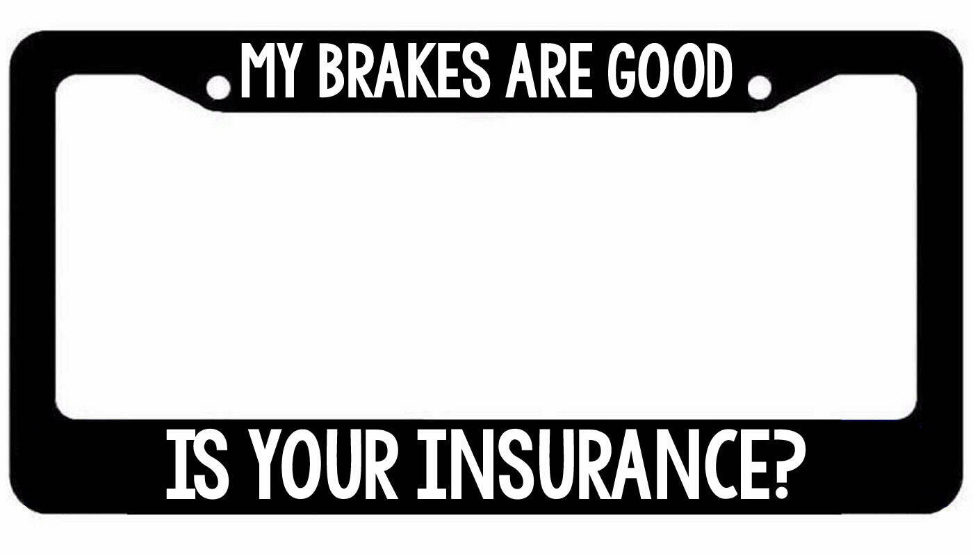 My brakes are good Is your Insurance Black License Plate Frame Funny Tailgate