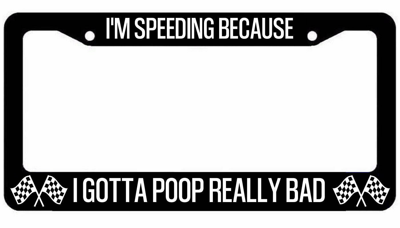 I'm Speeding because I have to poop really bad license plate frame funny car