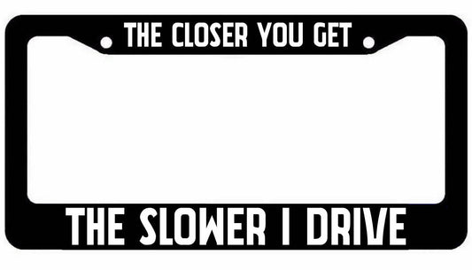 The closer you get The Slower I drive Black License Plate Car Frame Funny JDM