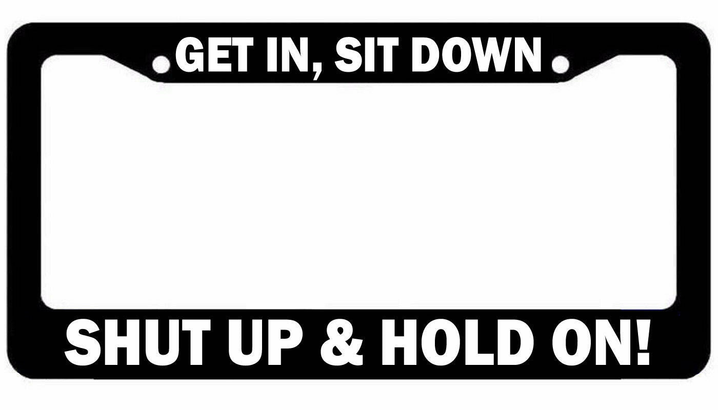 Get In Sit Down Shut Up Hold On license plate frame car truck SUV JDM Funny