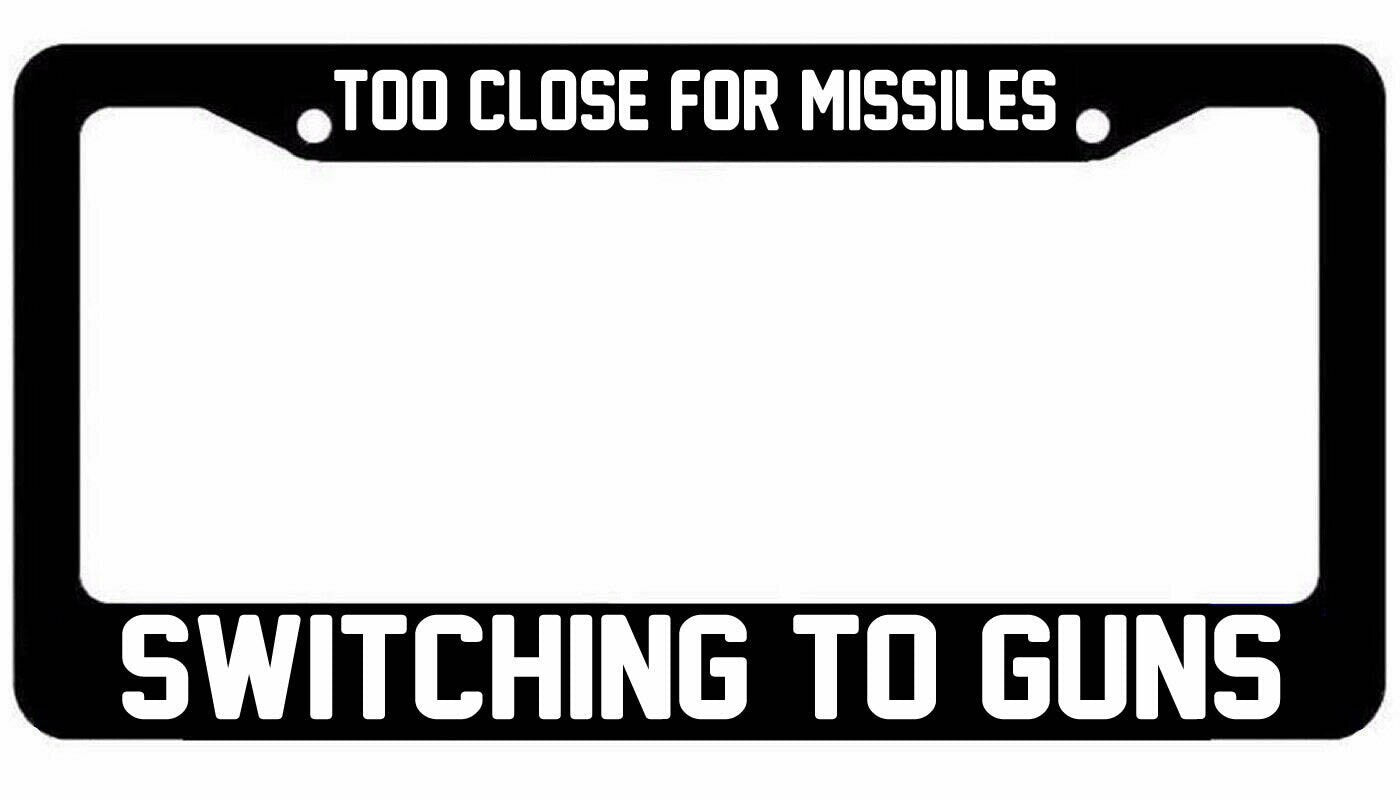 Too Close For Missiles Switching to Guns License Plate Car Frame 2nd Amendment