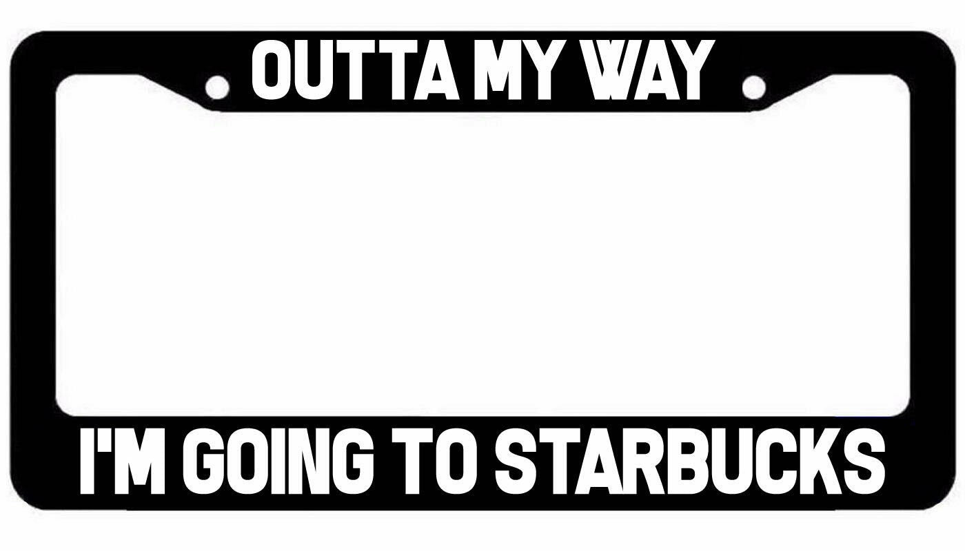 Outta My Way I'm going to Starbucks License Plate Frame jdm funny coffee lover